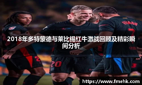 2018年多特蒙德与莱比锡红牛激战回顾及精彩瞬间分析