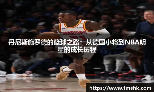 丹尼斯施罗德的篮球之路：从德国小将到NBA明星的成长历程