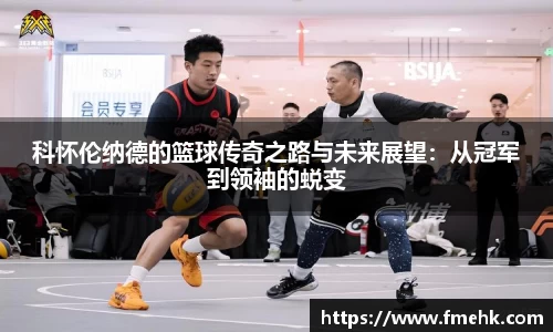 科怀伦纳德的篮球传奇之路与未来展望：从冠军到领袖的蜕变