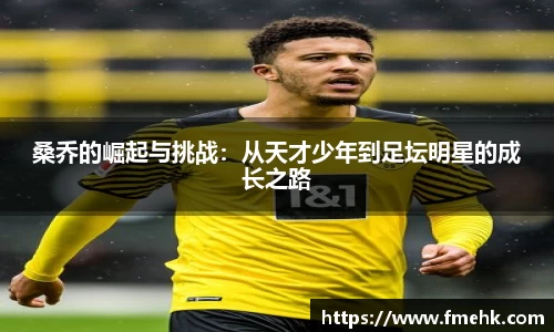 桑乔的崛起与挑战：从天才少年到足坛明星的成长之路