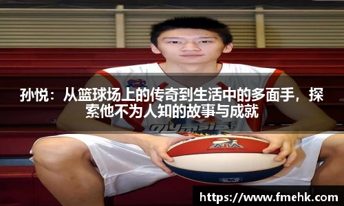 孙悦：从篮球场上的传奇到生活中的多面手，探索他不为人知的故事与成就